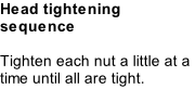 Head tightening sequence   Tighten each nut a little at a time until all are tight.