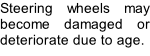 Steering wheels may become damaged or deteriorate due to age.